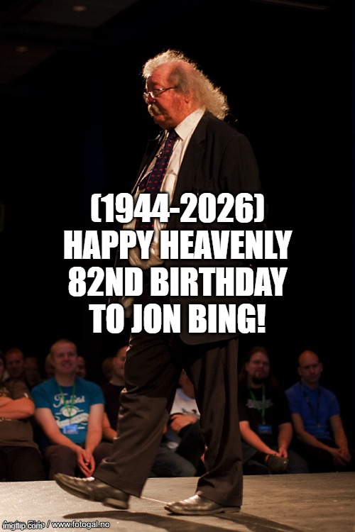 Jon Bing's Heavenly 82nd Birthday! | (1944-2026)
Happy Heavenly 82nd Birthday
To Jon Bing! | image tagged in jon bing,dank memes,drsarcasm,asdfmovie,success kid | made w/ Imgflip meme maker