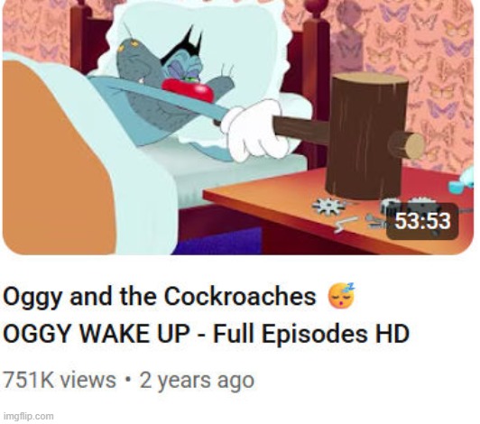 OGGY WAKE UP!1!1 | image tagged in idk look at the title of the vid | made w/ Imgflip meme maker