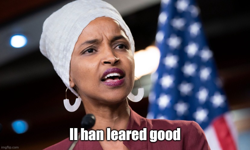 ilhan omar | Il han leared good | image tagged in ilhan omar | made w/ Imgflip meme maker