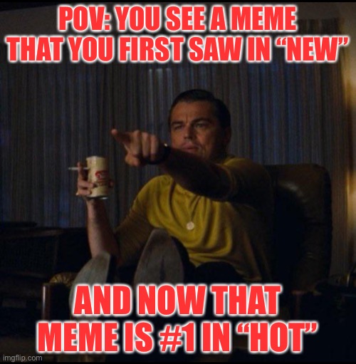 Hey I’ve Seen This Before | POV: you see a meme that you first saw in “new”; And now that meme is #1 in “hot” | image tagged in leonardo dicaprio pointing,relatable memes | made w/ Imgflip meme maker
