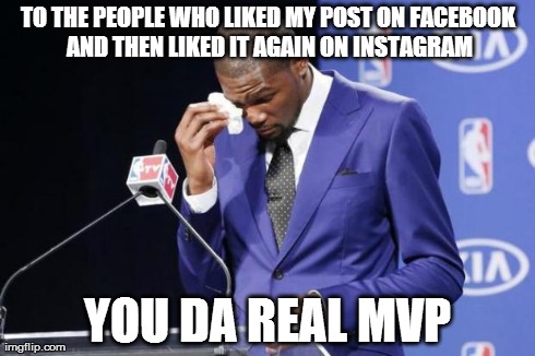 You The Real MVP 2 Meme | TO THE PEOPLE WHO LIKED MY POST ON FACEBOOK AND THEN LIKED IT AGAIN ON INSTAGRAM YOU DA REAL MVP | image tagged in you da real mvp | made w/ Imgflip meme maker
