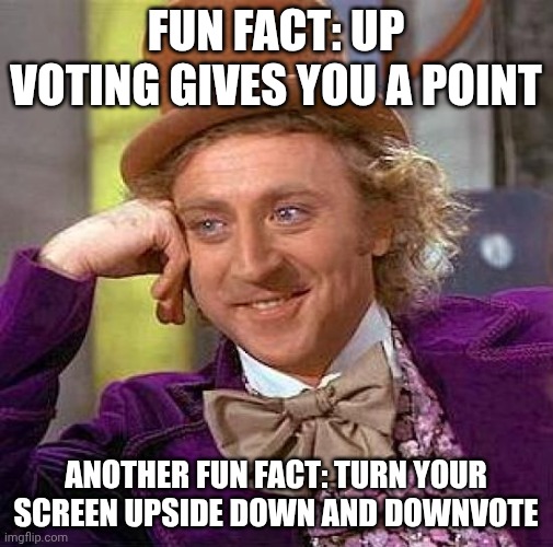 Creepy Condescending Wonka | Fun fact: up voting gives you a point; Another fun fact: turn your screen upside down and downvote | image tagged in memes,creepy condescending wonka | made w/ Imgflip meme maker