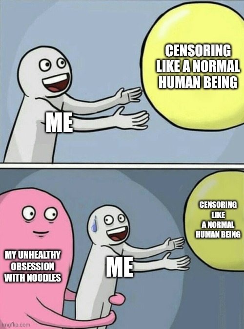 First it was kermit, now it's *noodling* noodles | Censoring like a normal human being; Me; Censoring like a normal human being; My unhealthy obsession with noodles; Me | image tagged in memes,running away balloon | made w/ Imgflip meme maker