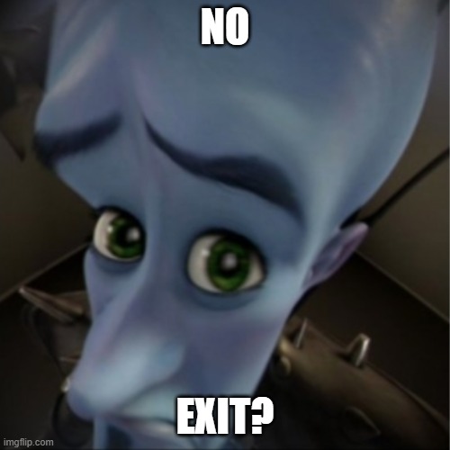 No exit | no; exit? | image tagged in megamind peeking | made w/ Imgflip meme maker