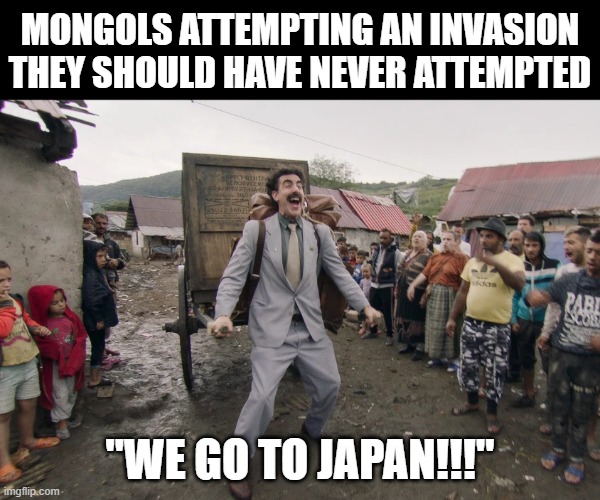 Kamikaze | Mongols attempting an invasion they should have never attempted; "We go to japan!!!" | image tagged in borat i go to america | made w/ Imgflip meme maker
