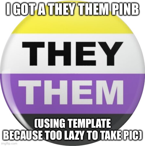 KISHDISHISHELDIOWJS | I GOT A THEY THEM PINB; (Using template because too lazy to take pic) | image tagged in they them pronouns button | made w/ Imgflip meme maker