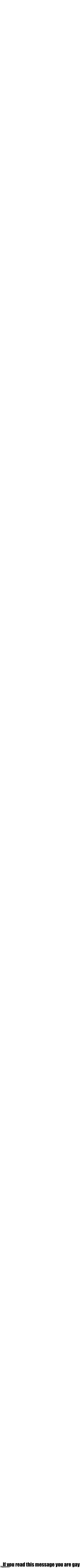 If you read this message you are gay | image tagged in insanely,short,blank,templete | made w/ Imgflip meme maker