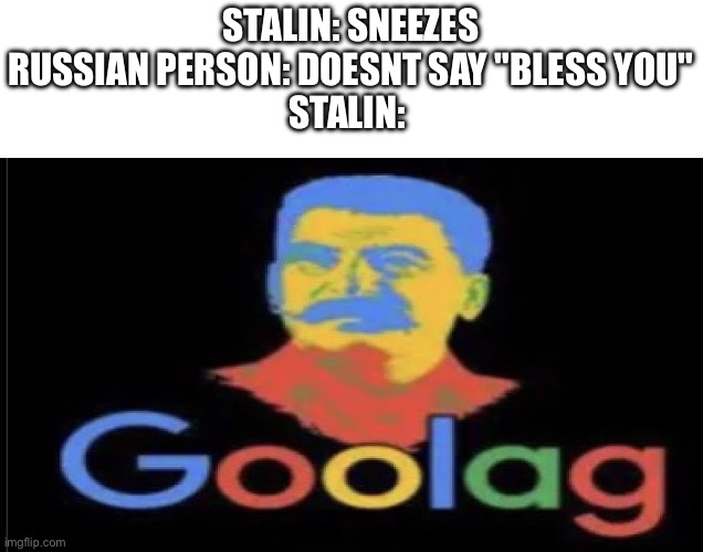 Крутое название | Stalin: Sneezes
Russian person: Doesnt say "Bless you"
Stalin: | image tagged in goolag | made w/ Imgflip meme maker