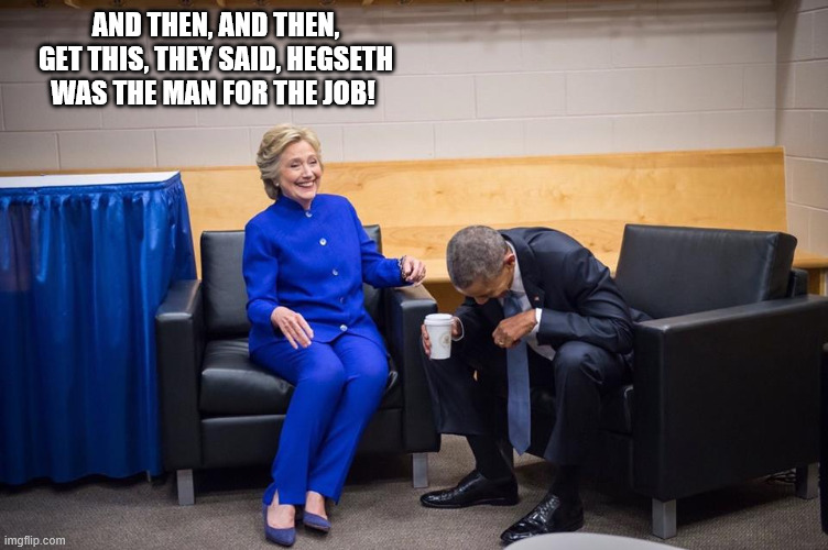 and then, and then, get this, they said, Hegseth was the man for the job! | image tagged in hillary obama laugh | made w/ Imgflip meme maker
