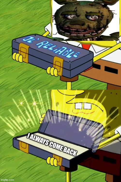 Ol' Reliable | I always come back | image tagged in ol' reliable | made w/ Imgflip meme maker