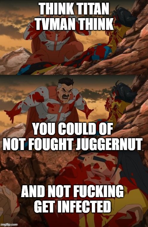 THINK MARK! | THINK TITAN TVMAN THINK; YOU COULD OF NOT FOUGHT JUGGERNUT; AND NOT FUCKING GET INFECTED | image tagged in think mark | made w/ Imgflip meme maker
