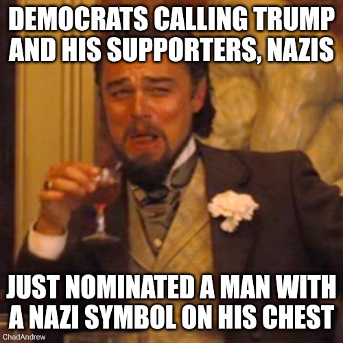 I'd laugh if it weren't so pathetic. | Democrats calling Trump and his supporters, Nazis; Just nominated a man with a Nazi symbol on his chest | image tagged in memes,laughing leo,democrats,democratic party,hypocrisy,nazis | made w/ Imgflip meme maker
