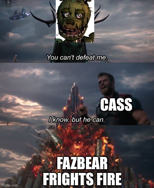 You can't defeat me | cass; Fazbear frights fire | image tagged in you can't defeat me | made w/ Imgflip meme maker