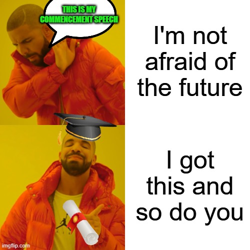 Drake Hotline Bling | I'm not afraid of the future; This is my commencement speech; I got this and so do you | image tagged in memes,drake hotline bling | made w/ Imgflip meme maker