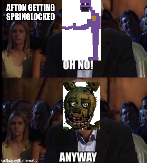 Oh no anyway | afton getting springlocked | image tagged in oh no anyway | made w/ Imgflip meme maker
