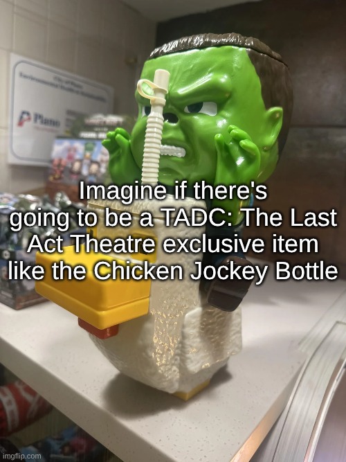 Imagine if there's going to be a TADC: The Last Act Theatre exclusive item like the Chicken Jockey Bottle | made w/ Imgflip meme maker