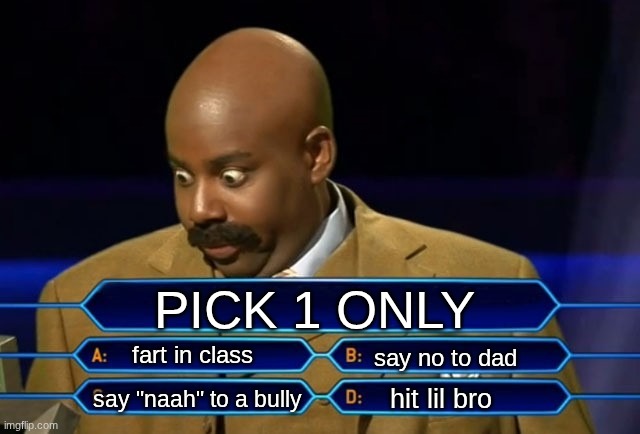 THE WORST CHOICES YOU CAN MAKE | PICK 1 ONLY; fart in class; say no to dad; hit lil bro; say "naah" to a bully | image tagged in who wants to be a millionaire,true,relatable | made w/ Imgflip meme maker