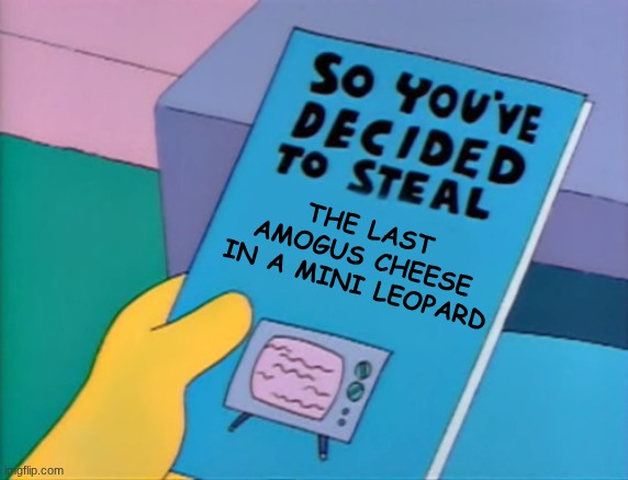 But it's the Meng Cho in a Mini Leopard situation | the last Amogus cheese in a Mini Leopard | image tagged in so you've decided to steal,meng cho,mini leopard | made w/ Imgflip meme maker