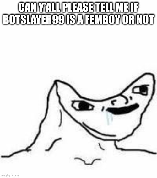 No brain | Can y’all please tell me if Botslayer99 is a femboy or not | made w/ Imgflip meme maker