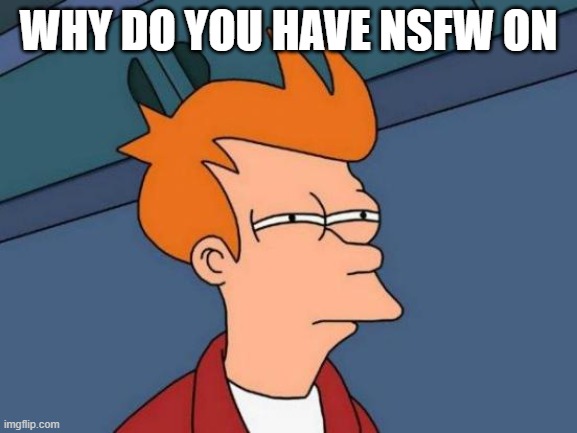 Futurama Fry Meme | why do you have nsfw on | image tagged in memes,futurama fry,remix | made w/ Imgflip meme maker