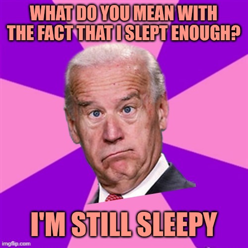 JoKe Biden - Confused President Pudd'in Head | What do you mean with the fact that i slept enough? I'm still sleepy | image tagged in joke biden - confused president pudd'in head | made w/ Imgflip meme maker