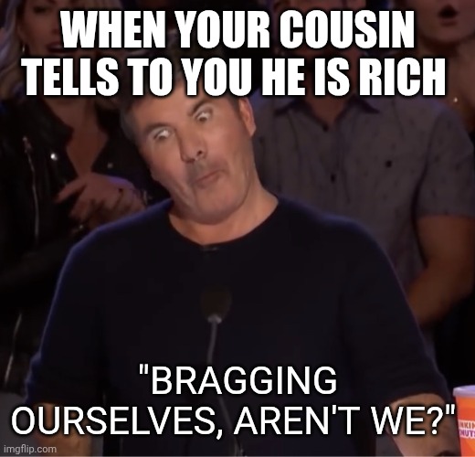 Simon Cowell | When your cousin tells to you he is rich; "Bragging ourselves, aren't we?" | image tagged in simon cowell | made w/ Imgflip meme maker