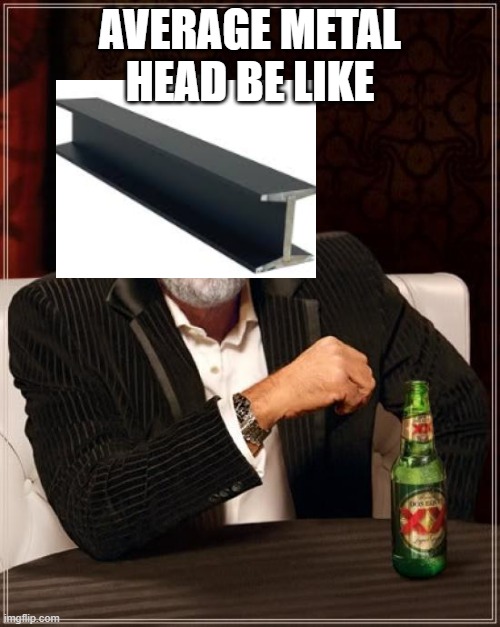 I love eating galvanized steel | average metal head BE LIKE | image tagged in memes,the most interesting man in the world | made w/ Imgflip meme maker