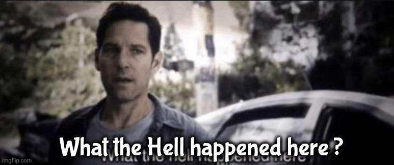 What the hell happened here | What the Hell happened here ? | image tagged in what the hell happened here | made w/ Imgflip meme maker