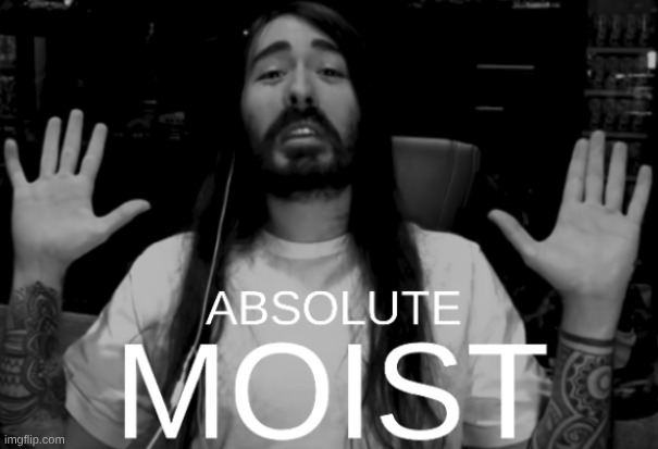 Just made this. | image tagged in absolute moist | made w/ Imgflip meme maker