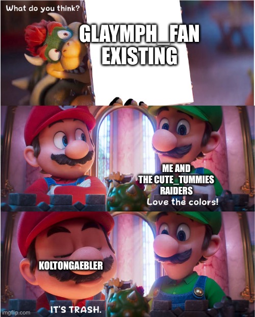 Like just leave glaymph_fan alone | Glaymph_fan existing; Me and the cute_tummies raiders; Koltongaebler | image tagged in bowser's art meme | made w/ Imgflip meme maker