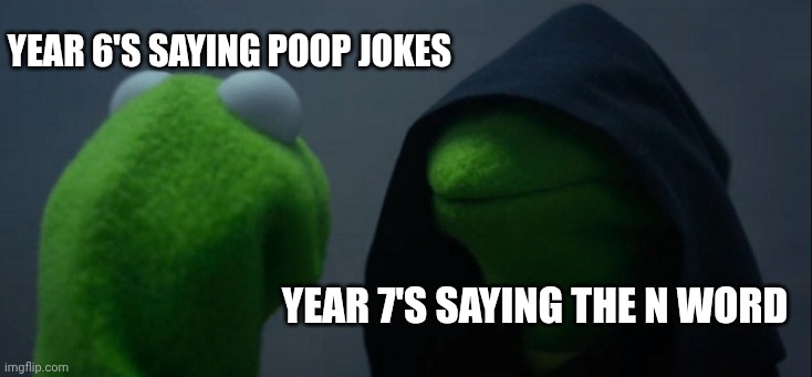 Evil Kermit Meme | Year 6's saying poop jokes; Year 7's saying the n word | image tagged in memes,evil kermit | made w/ Imgflip meme maker