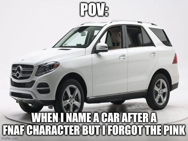 meme | pov:; when I name a car after a FNAF character but I forgot the pink | image tagged in cars | made w/ Imgflip meme maker