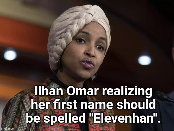 Elevenhan Omar, NSFLT | Ilhan Omar realizing her first name should be spelled "Elevenhan". | made w/ Imgflip meme maker