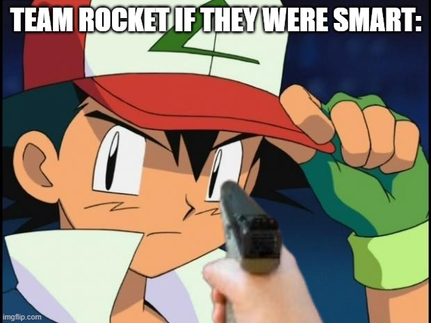 Jessie is done | Team Rocket if they were smart: | image tagged in ash catchem all pokemon | made w/ Imgflip meme maker
