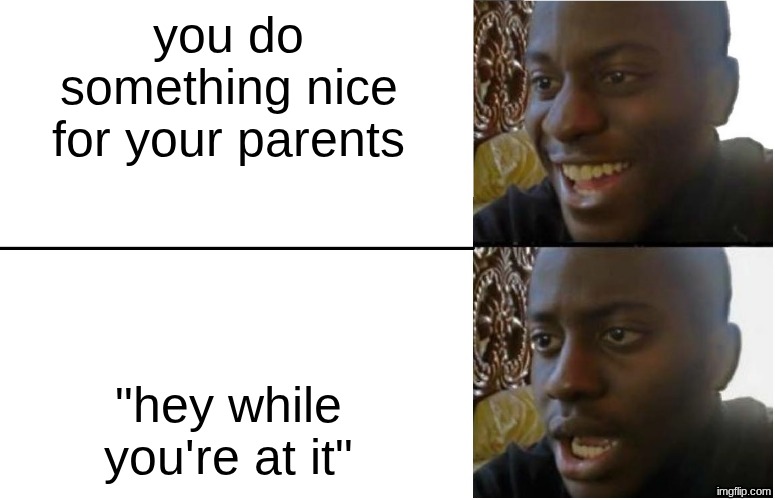 big sad | you do something nice for your parents; "hey while you're at it" | image tagged in disappointed black guy | made w/ Imgflip meme maker