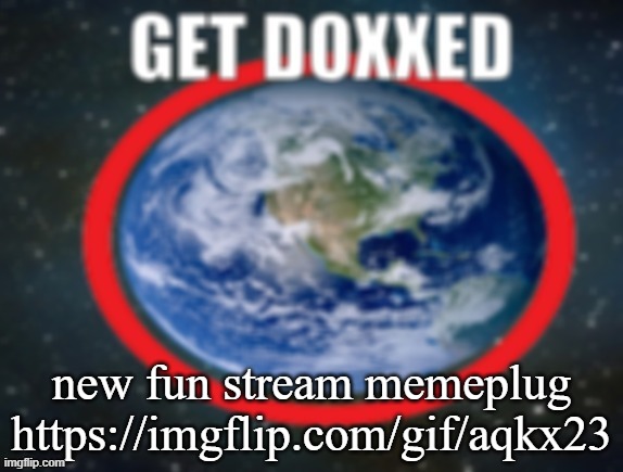 GET DOXXED! | new fun stream memeplug
https://imgflip.com/gif/aqkx23 | image tagged in get doxxed | made w/ Imgflip meme maker