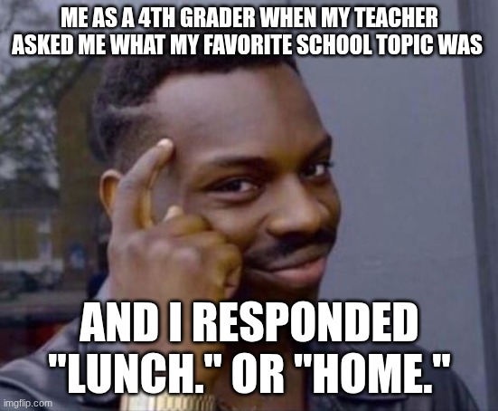 We all did it at some point | Me as a 4th grader when my teacher asked me what my favorite school topic was; and i responded "Lunch." or "home." | image tagged in black guy pointing at head,school,lunch,home | made w/ Imgflip meme maker