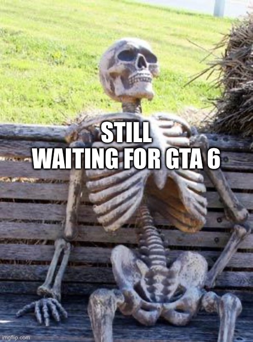 Waiting Skeleton Meme | Still waiting for gta 6 | image tagged in memes,waiting skeleton | made w/ Imgflip meme maker