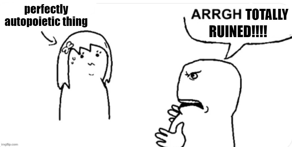 autopoiesis and ruination | perfectly autopoietic thing; totally; ruined!!!! | image tagged in pure goonslop,system,sociology,philosophy,aesthetics,values | made w/ Imgflip meme maker