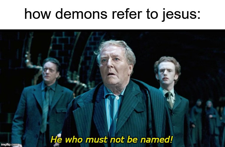 He who must not be named! | how demons refer to jesus:; He who must not be named! | image tagged in jesus,cornelius fudge,harry potter,christian,demons | made w/ Imgflip meme maker