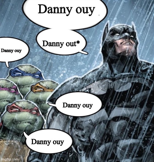 MSMG lore: | Danny ouy; Danny out*; Danny ouy; Danny ouy; Danny ouy | image tagged in batman corrects grammar turtles make fun | made w/ Imgflip meme maker