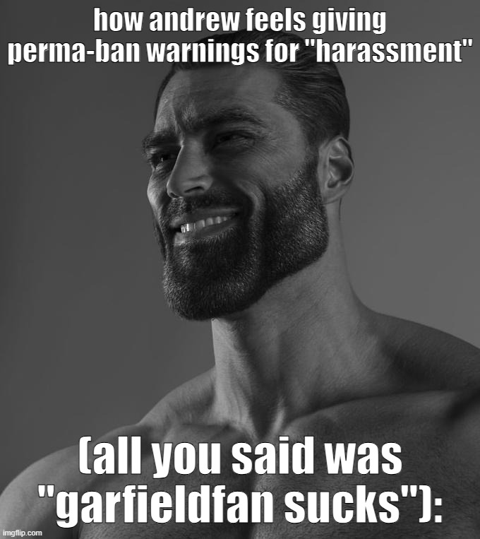 and he'll allow the 5000 "skin this guy alive" posts to others | how andrew feels giving perma-ban warnings for "harassment"; (all you said was "garfieldfan sucks"): | image tagged in sigma male,memes,funny,andrew | made w/ Imgflip meme maker