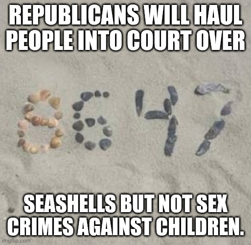 Republicans don't want to make revenge indictments a thing... | Republicans will haul people into court over; seashells but not sex crimes against children. | image tagged in james comey 8647 donald trump,donald trump,trump unfit unqualified dangerous,impeach trump,james comey | made w/ Imgflip meme maker