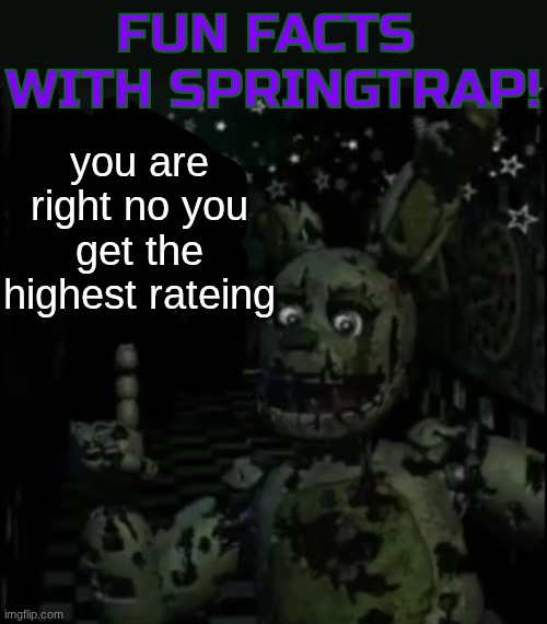 Fun facts with springtrap! | you are right no you get the highest rateing | image tagged in fun facts with springtrap | made w/ Imgflip meme maker