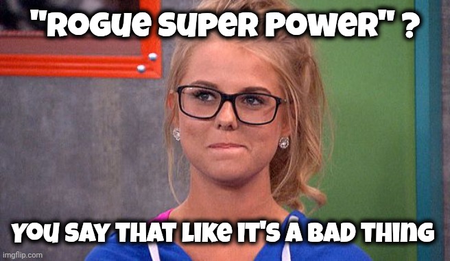 Nicole 's thinking | "Rogue Super Power" ? You say that like it's a bad thing | image tagged in nicole 's thinking | made w/ Imgflip meme maker