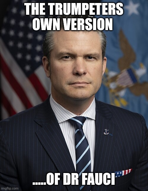 Psychopath | The trumpeters own version; .....of Dr fauci | image tagged in pete hegseth | made w/ Imgflip meme maker