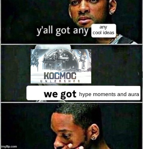 i don't like kocmoc unleashed that much | any cool ideas; hype moments and aura | image tagged in yall got any | made w/ Imgflip meme maker