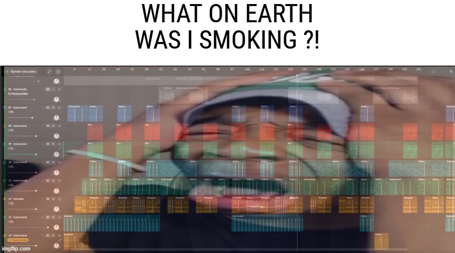 ITS 11:34 MINUTES LONG | WHAT ON EARTH WAS I SMOKING ?! | made w/ Imgflip meme maker