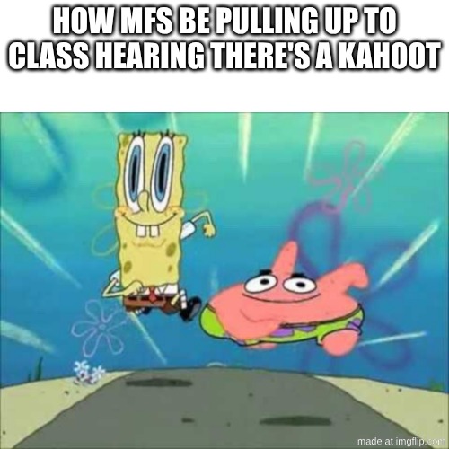 Kahoot | how mfs be pulling up to class hearing there's a kahoot | image tagged in spongebob and patrick running | made w/ Imgflip meme maker