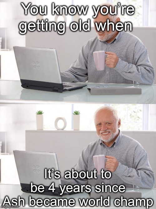 I feel so old.. | You know you’re getting old when; It’s about to be 4 years since Ash became world champ | image tagged in old man laptop,memes,pokemon | made w/ Imgflip meme maker